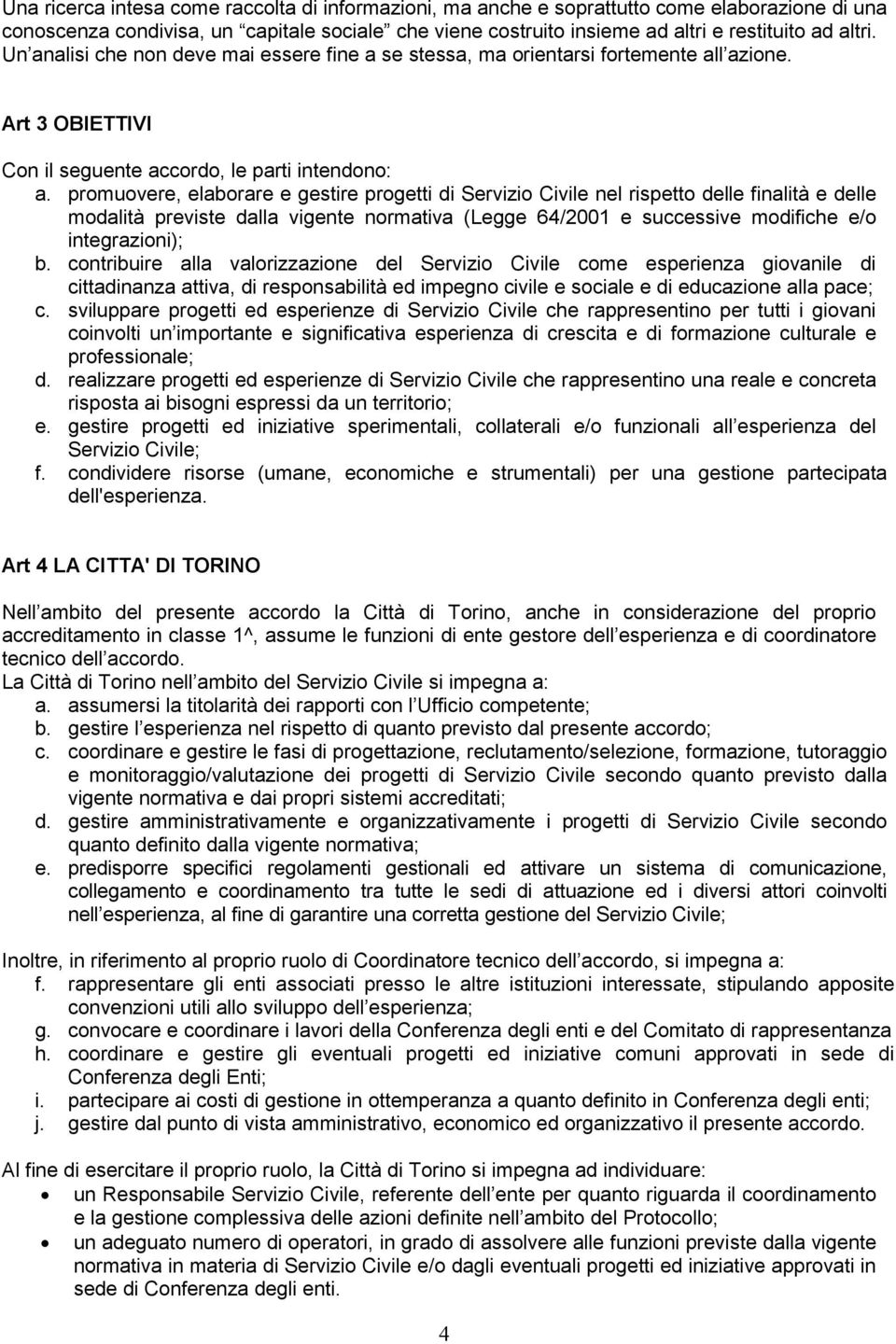 promuovere, elaborare e gestire progetti di Servizio Civile nel rispetto delle finalità e delle modalità previste dalla vigente normativa (Legge 64/2001 e successive modifiche e/o integrazioni); b.