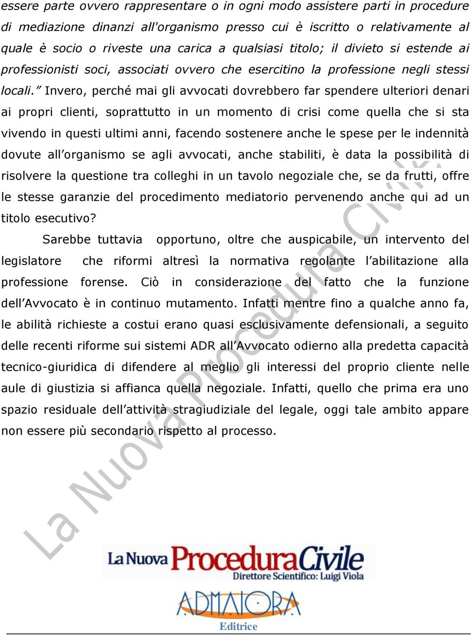 Invero, perché mai gli avvocati dovrebbero far spendere ulteriori denari ai propri clienti, soprattutto in un momento di crisi come quella che si sta vivendo in questi ultimi anni, facendo sostenere