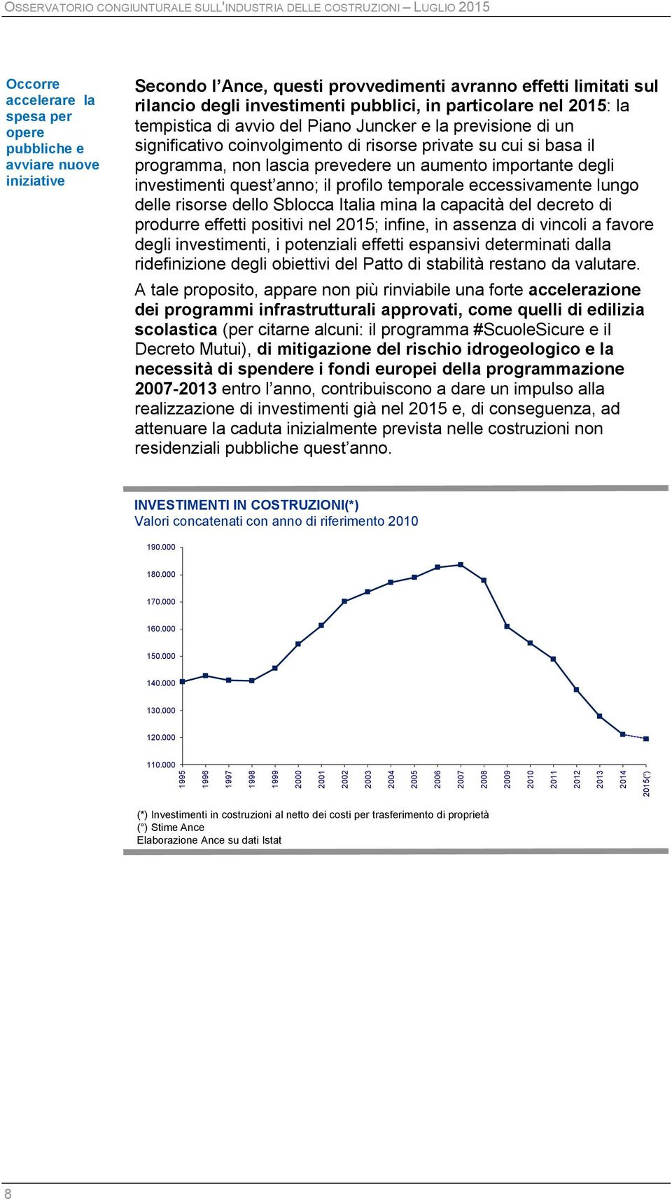 di avvio del Piano Juncker e la previsione di un significativo coinvolgimento di risorse private su cui si basa il programma, non lascia prevedere un aumento importante degli investimenti quest anno;