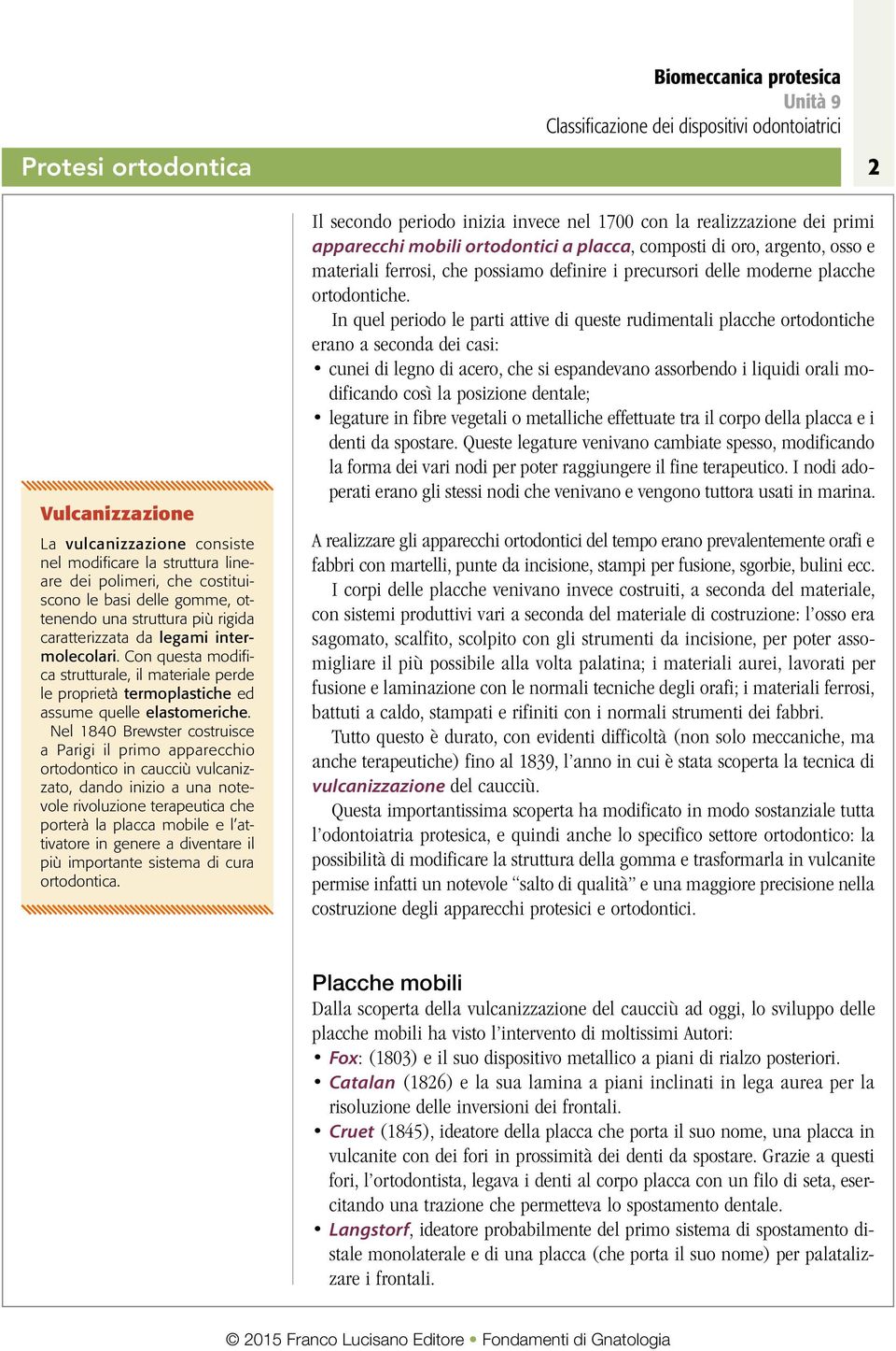 Nel 1840 Brewster costruisce a Parigi il primo apparecchio ortodontico in caucciù vulcanizzato, dando inizio a una notevole rivoluzione terapeutica che porterà la placca mobile e l attivatore in