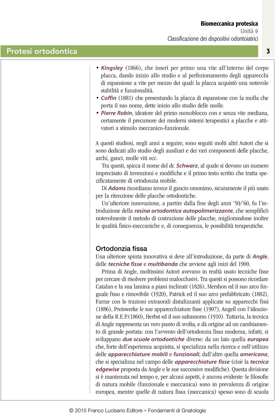 Pierre Robin, ideatore del primo monoblocco con e senza vite mediana, certamente il precursore dei moderni sistemi terapeutici a placche e attivatori a stimolo meccanico-funzionale.