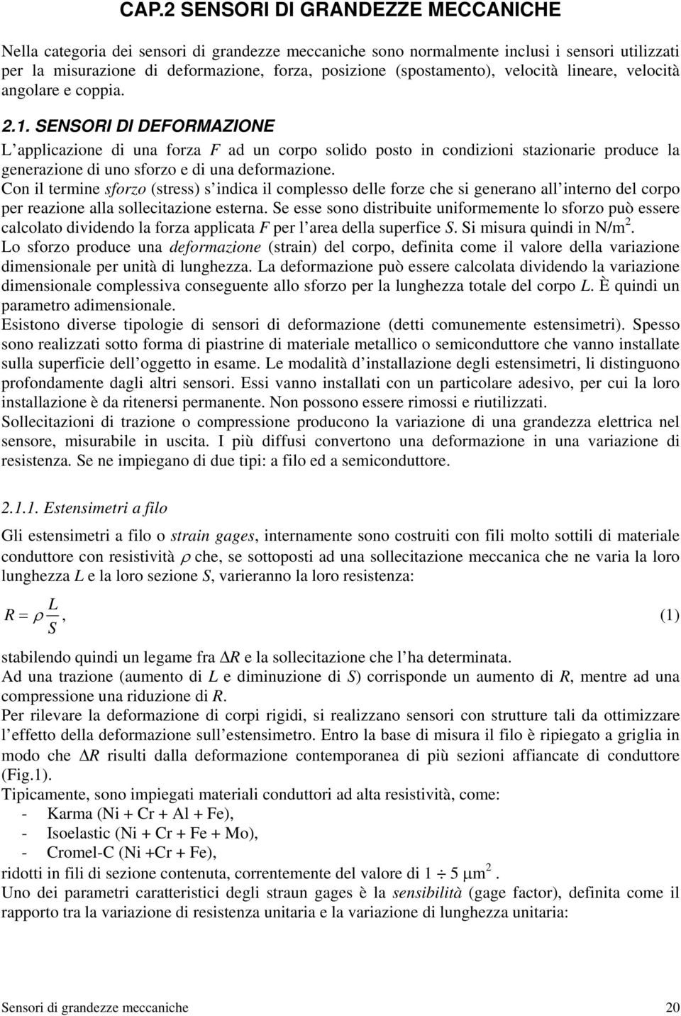 SENSORI DI DEFORMAZIONE L applicazione di una forza F ad un corpo solido posto in condizioni stazionarie produce la generazione di uno sforzo e di una deformazione.