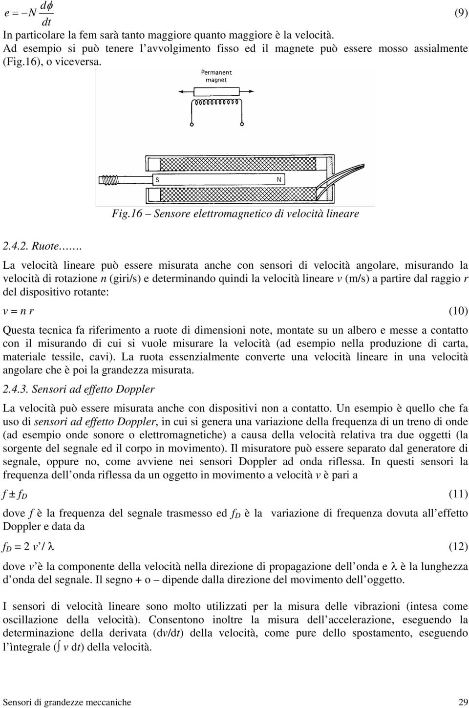 La velocità lineare può essere misurata anche con sensori di velocità angolare, misurando la velocità di rotazione n (giri/s) e determinando quindi la velocità lineare v (m/s) a partire dal raggio r