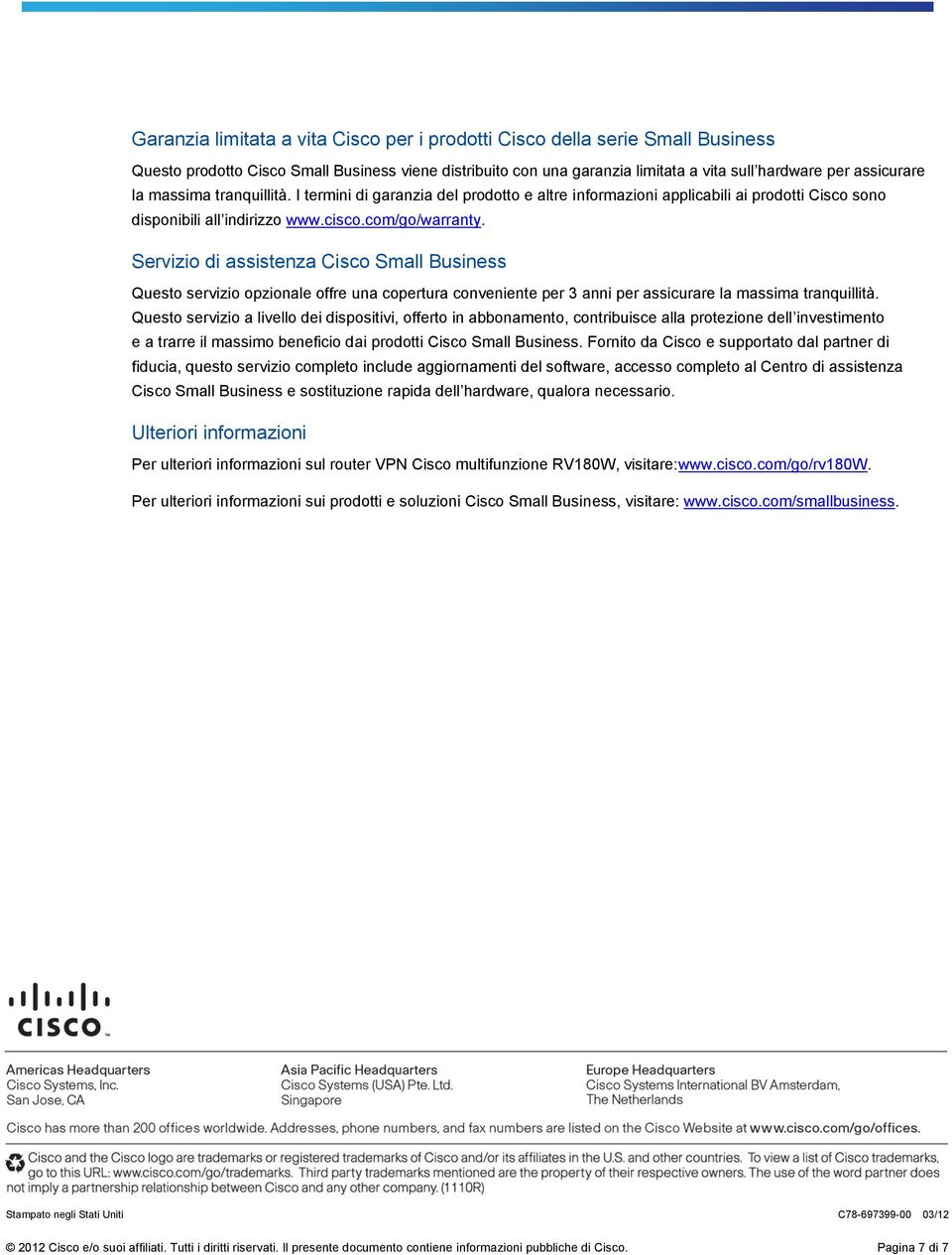 Servizio di assistenza Cisco Small Business Questo servizio opzionale offre una copertura conveniente per 3 anni per assicurare la massima tranquillità.