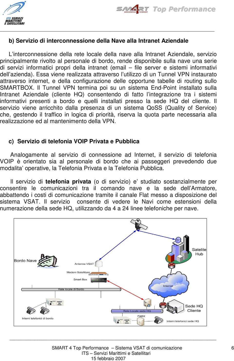 Essa viene realizzata attraverso l utilizzo di un Tunnel VPN instaurato attraverso internet, e della configurazione delle opportune tabelle di routing sullo SMARTBOX.