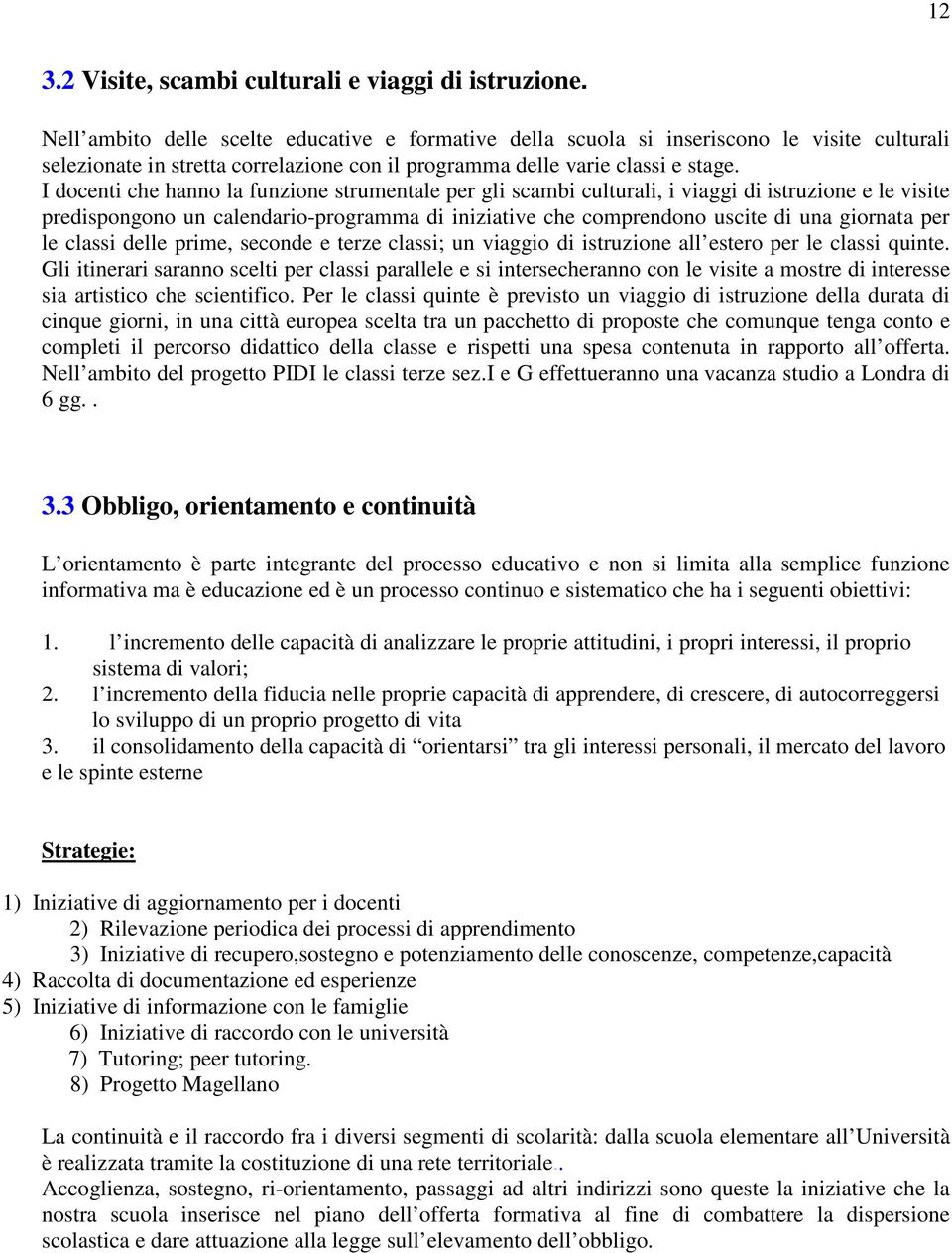 I docenti che hanno la funzione strumentale per gli scambi culturali, i viaggi di istruzione e le visite predispongono un calendario-programma di iniziative che comprendono uscite di una giornata per