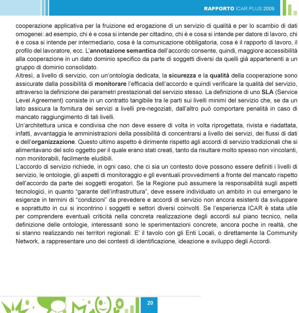 L annotazione semantica dell accordo consente, quindi, maggiore accessibilità alla cooperazione in un dato dominio specifico da parte di soggetti diversi da quelli già appartenenti a un gruppo di