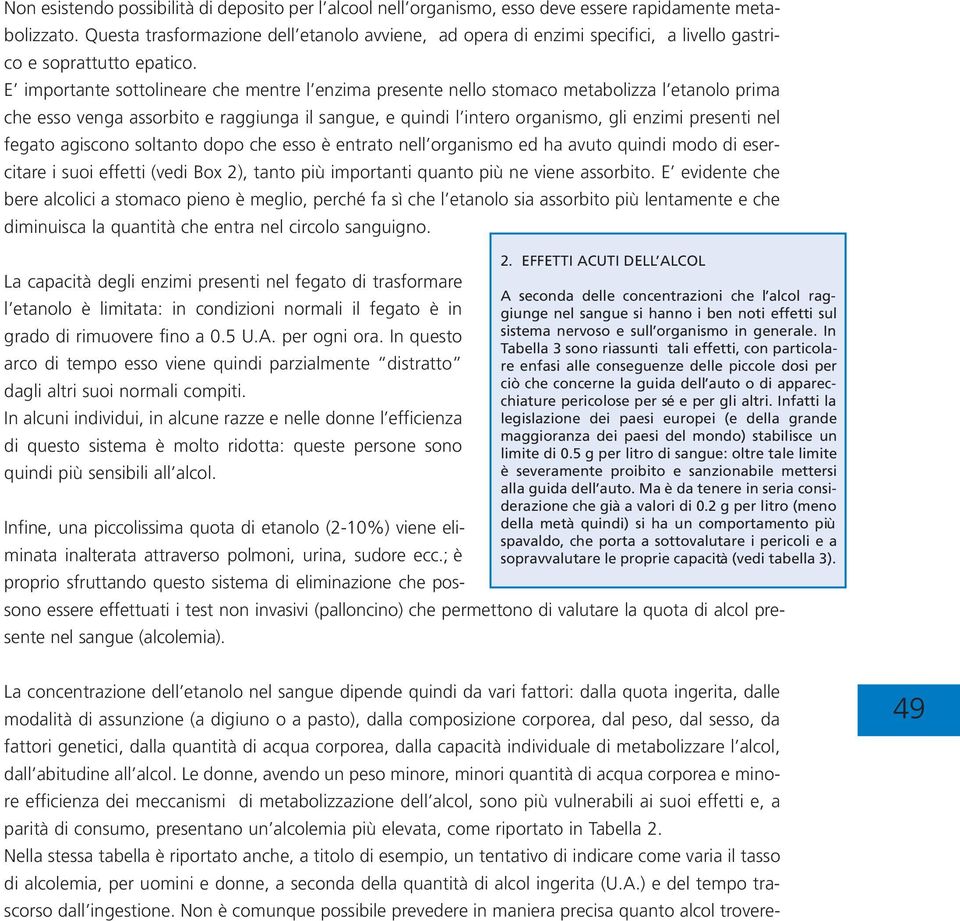 E importante sottolineare che mentre l enzima presente nello stomaco metabolizza l etanolo prima che esso venga assorbito e raggiunga il sangue, e quindi l intero organismo, gli enzimi presenti nel