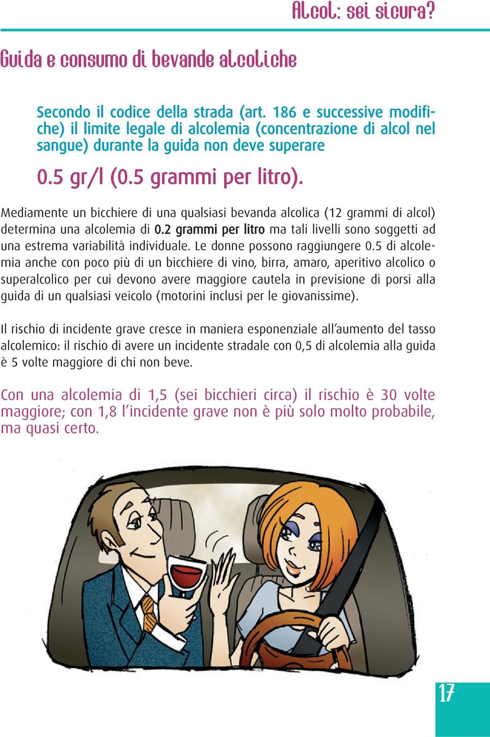 Mediamente un bicchiere di una qualsiasi bevanda alcolica (12 grammi di alcol) determina una alcolemia di 0.2 grammi per litro ma tali livelli sono soggetti ad una estrema variabilità individuale.