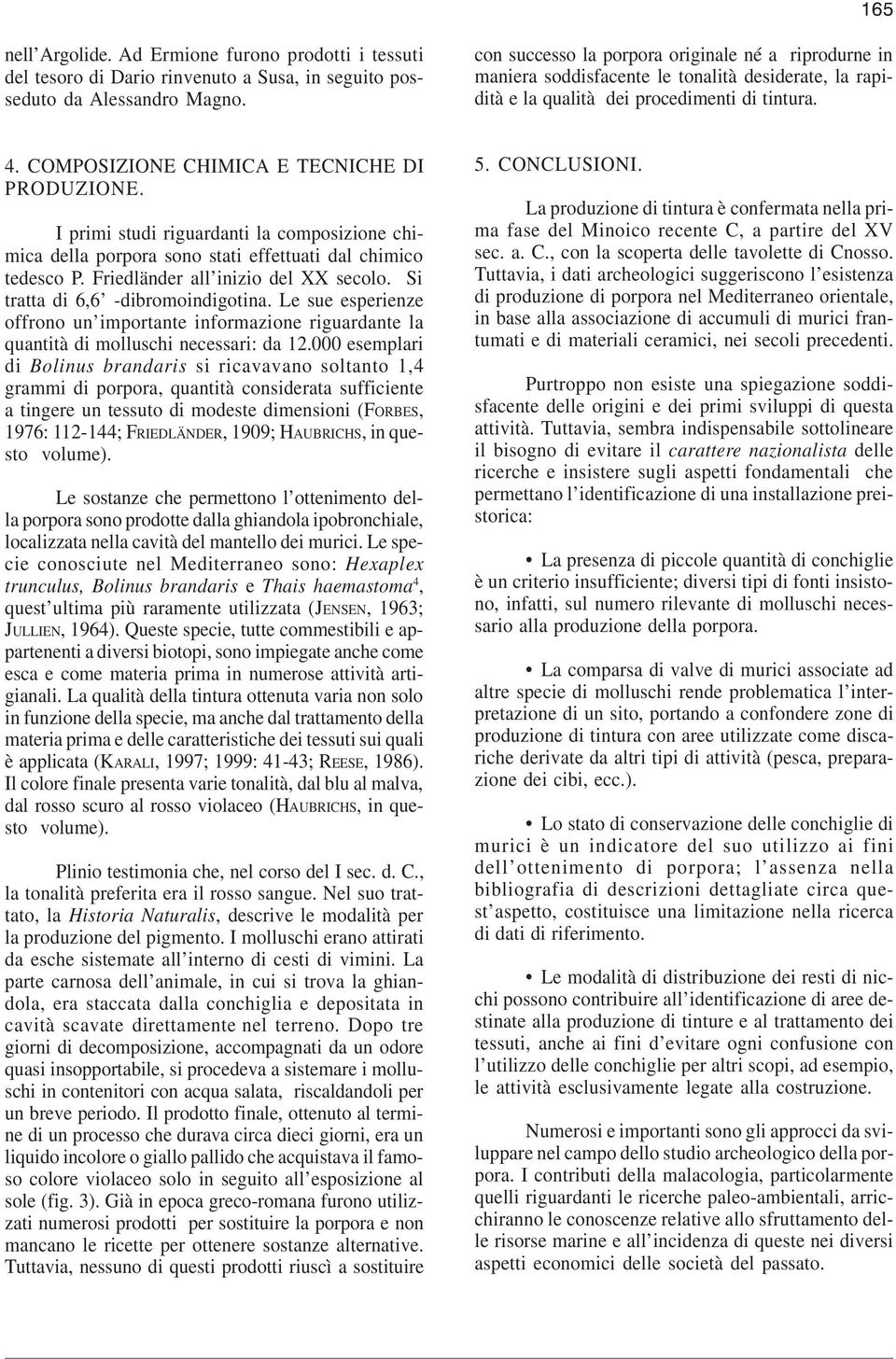 COMPOSIZIONE CHIMICA E TECNICHE DI PRODUZIONE. I primi studi riguardanti la composizione chimica della porpora sono stati effettuati dal chimico tedesco P. Friedländer all inizio del XX secolo.