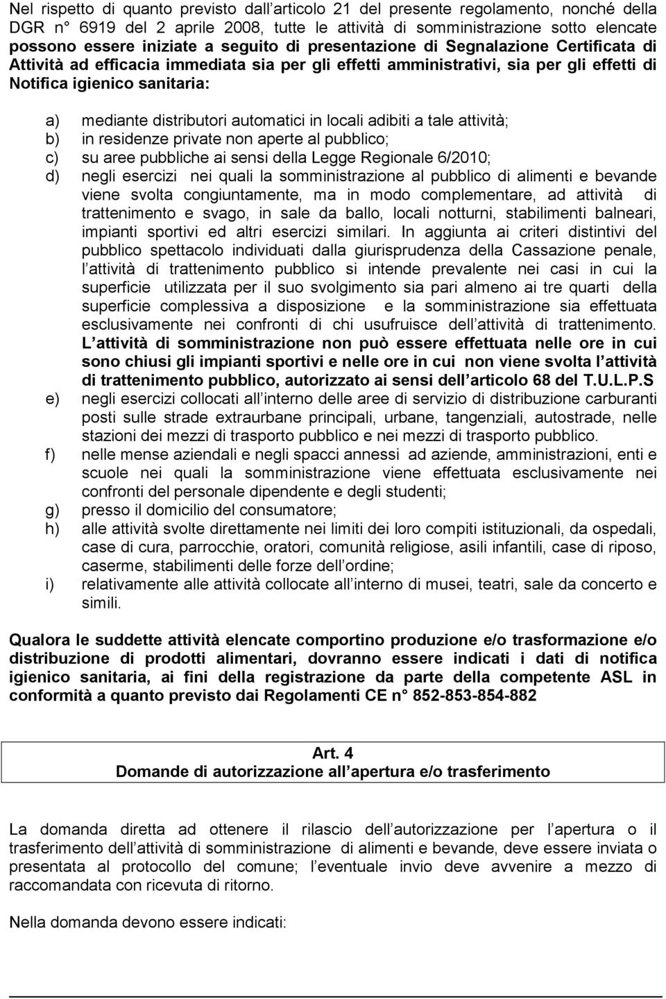 distributori automatici in locali adibiti a tale attività; b) in residenze private non aperte al pubblico; c) su aree pubbliche ai sensi della Legge Regionale 6/2010; d) negli esercizi nei quali la