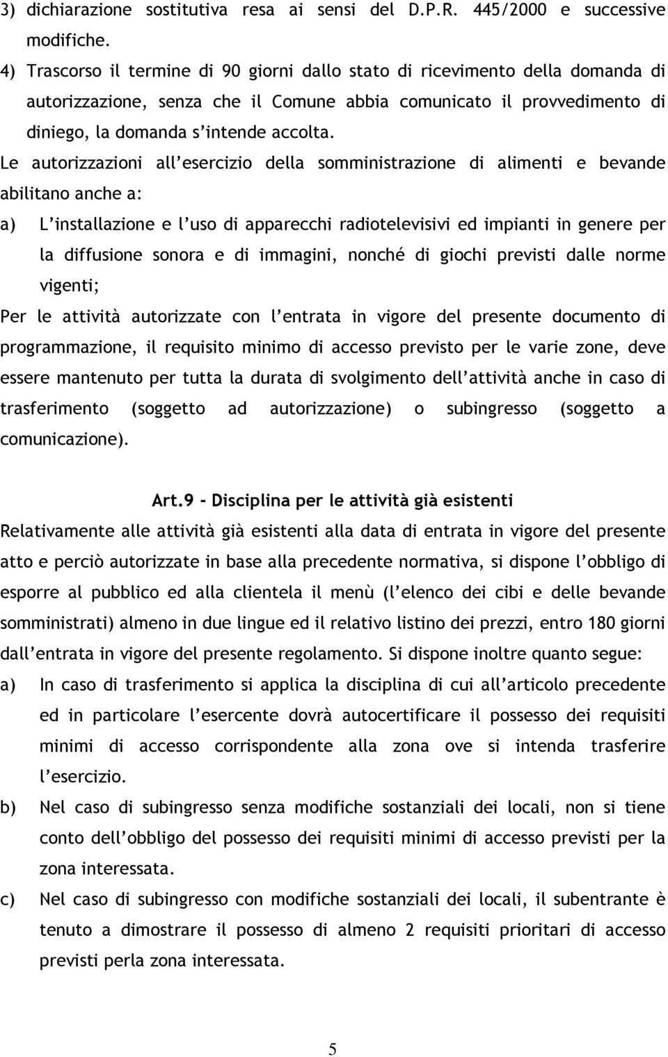 Le autorizzazioni all esercizio della somministrazione di alimenti e bevande abilitano anche a: a) L installazione e l uso di apparecchi radiotelevisivi ed impianti in genere per la diffusione sonora