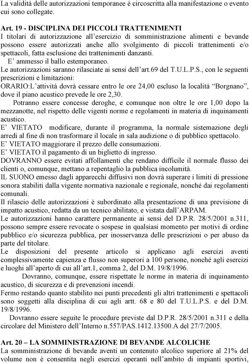 e/o spettacoli, fatta esclusione dei trattenimenti danzanti. E ammesso il ballo estemporaneo. Le autorizzazioni saranno rilasciate ai sensi dell art.69 del T.U.L.P.S.