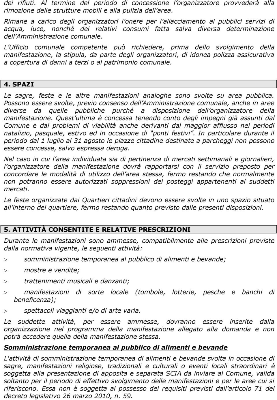 L Ufficio comunale competente può richiedere, prima dello svolgimento della manifestazione, la stipula, da parte degli organizzatori, di idonea polizza assicurativa a copertura di danni a terzi o al