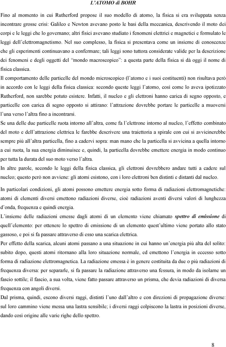 Nel suo complesso, la fisica si presentava come un insieme di conoscenze che gli esperimenti continuavano a confermare; tali leggi sono tuttora considerate valide per la descrizione dei fenomeni e