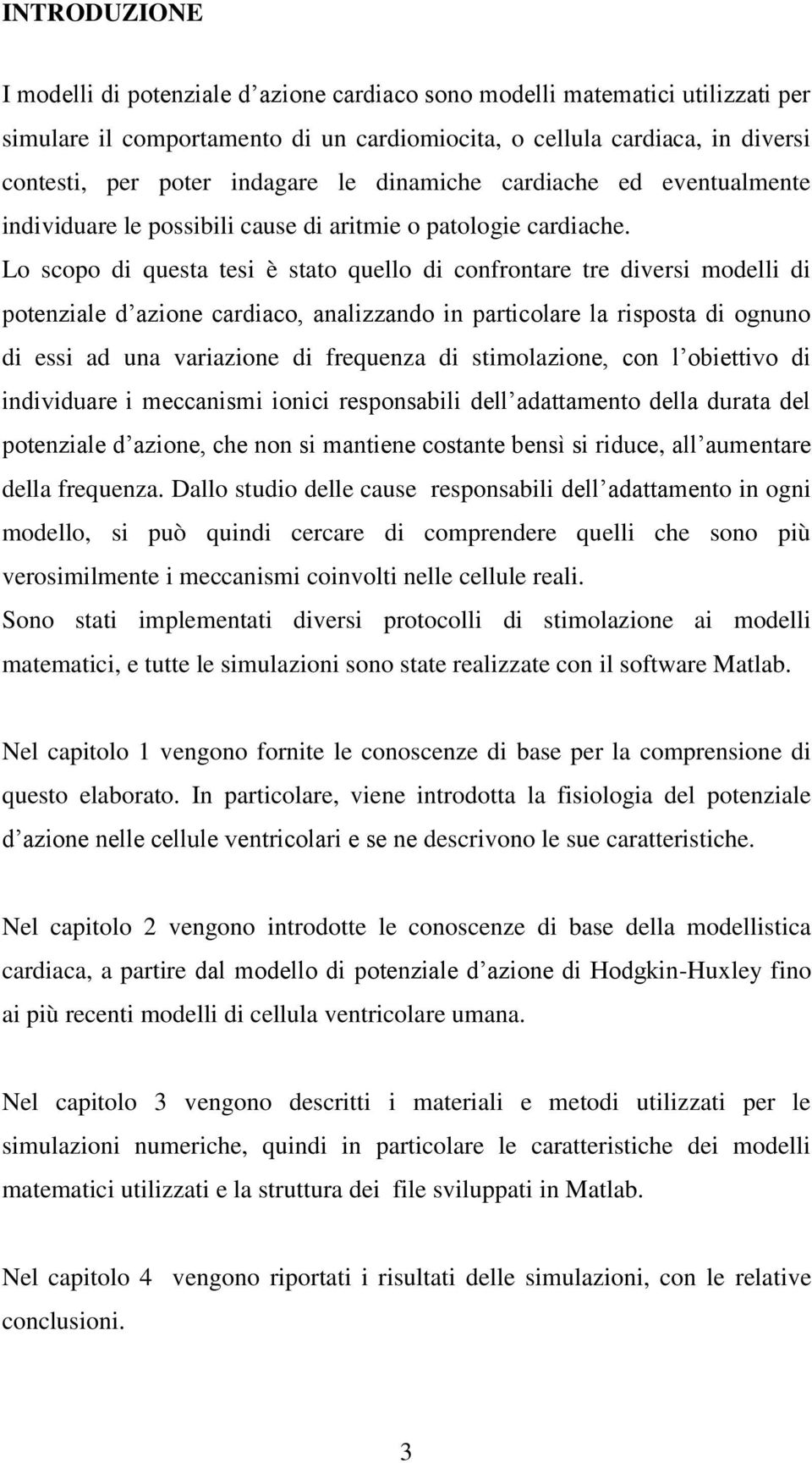 Lo scopo di questa tesi è stato quello di confrontare tre diversi modelli di potenziale d azione cardiaco, analizzando in particolare la risposta di ognuno di essi ad una variazione di frequenza di