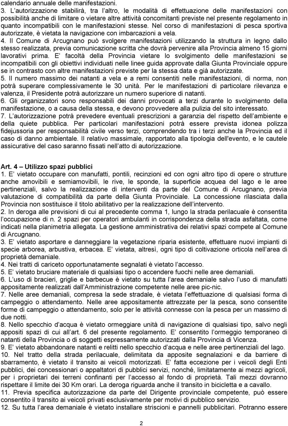 quanto incompatibili con le manifestazioni stesse. Nel corso di manifestazioni di pesca sportiva autorizzate, è vietata la navigazione con imbarcazioni a vela. 4.