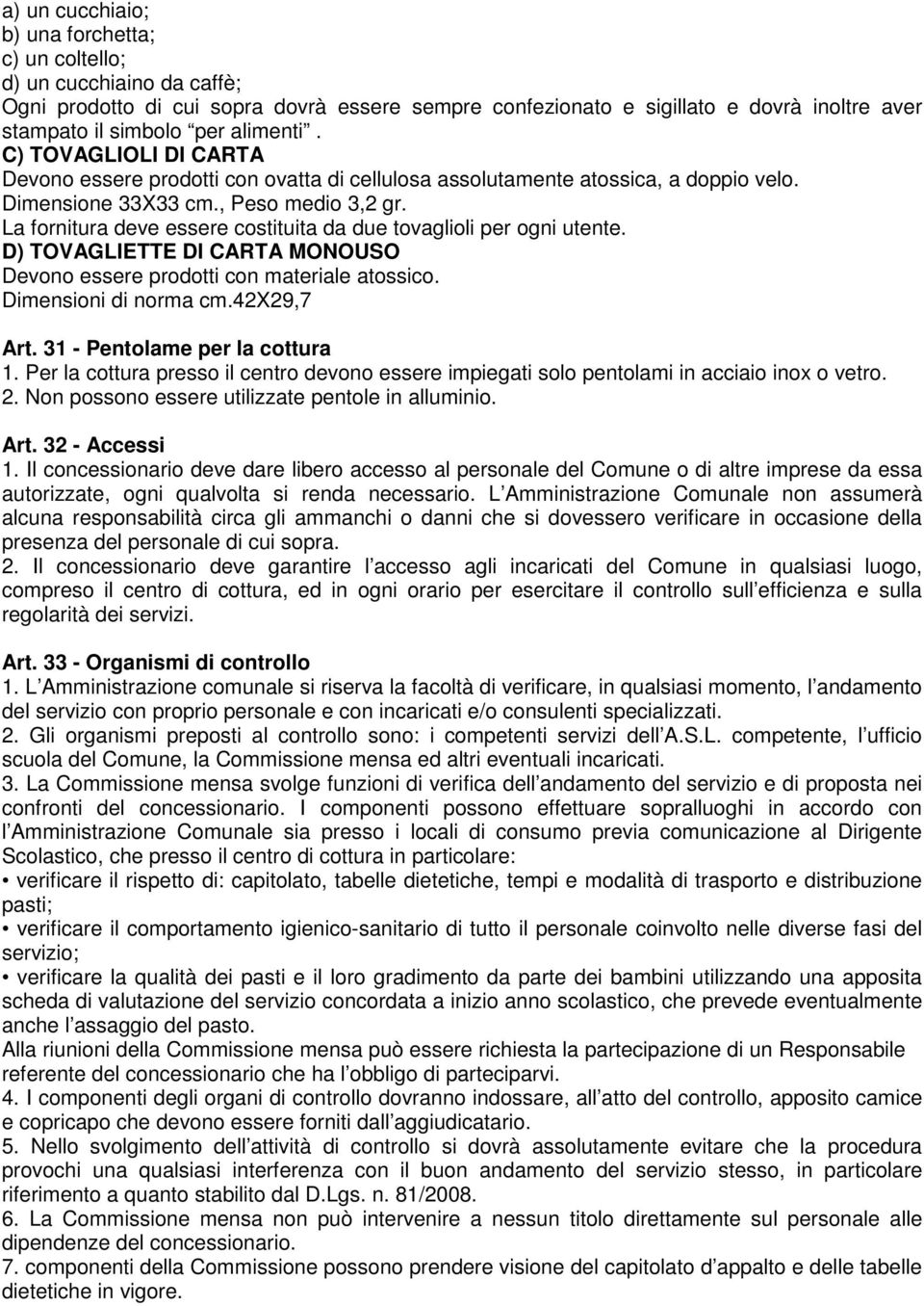 La fornitura deve essere costituita da due tovaglioli per ogni utente. D) TOVAGLIETTE DI CARTA MONOUSO Devono essere prodotti con materiale atossico. Dimensioni di norma cm.42x29,7 Art.