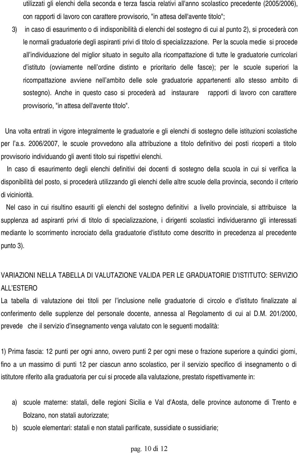 Per la scuola medie si procede all individuazione del miglior situato in seguito alla ricompattazione di tutte le graduatorie curricolari d istituto (ovviamente nell ordine distinto e prioritario