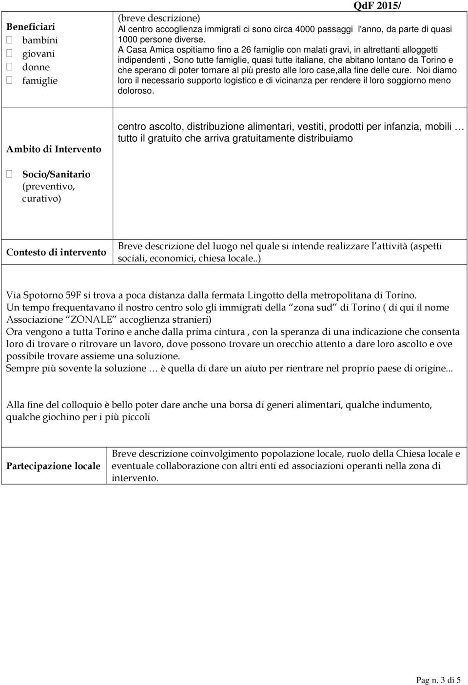 tornare al più presto alle loro case,alla fine delle cure. Noi diamo loro il necessario supporto logistico e di vicinanza per rendere il loro soggiorno meno doloroso.