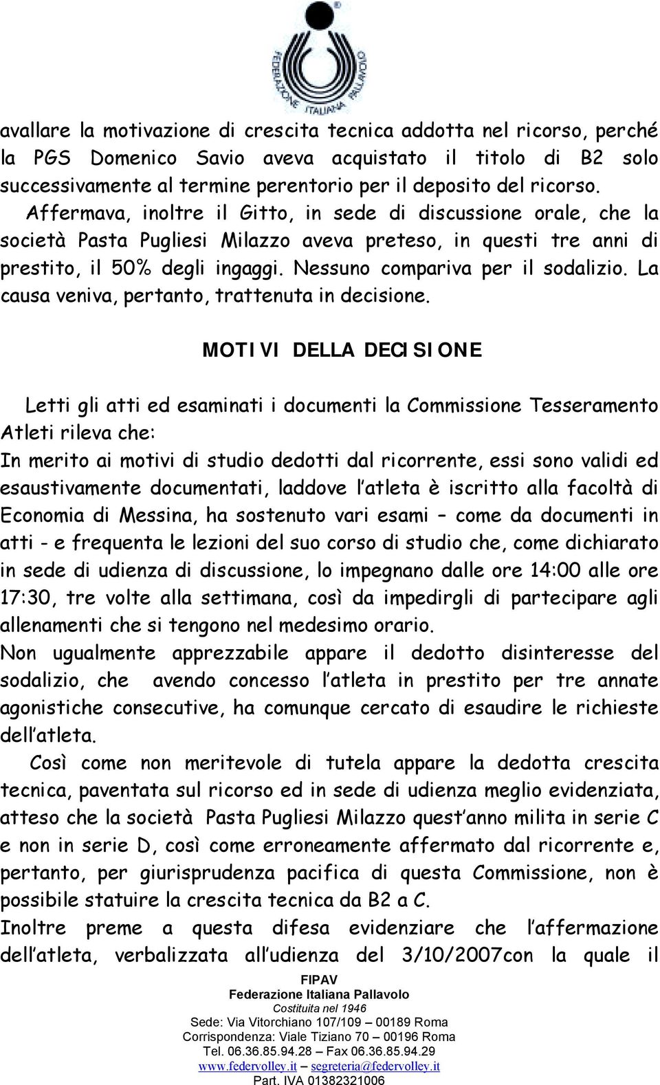 Nessuno compariva per il sodalizio. La causa veniva, pertanto, trattenuta in decisione.