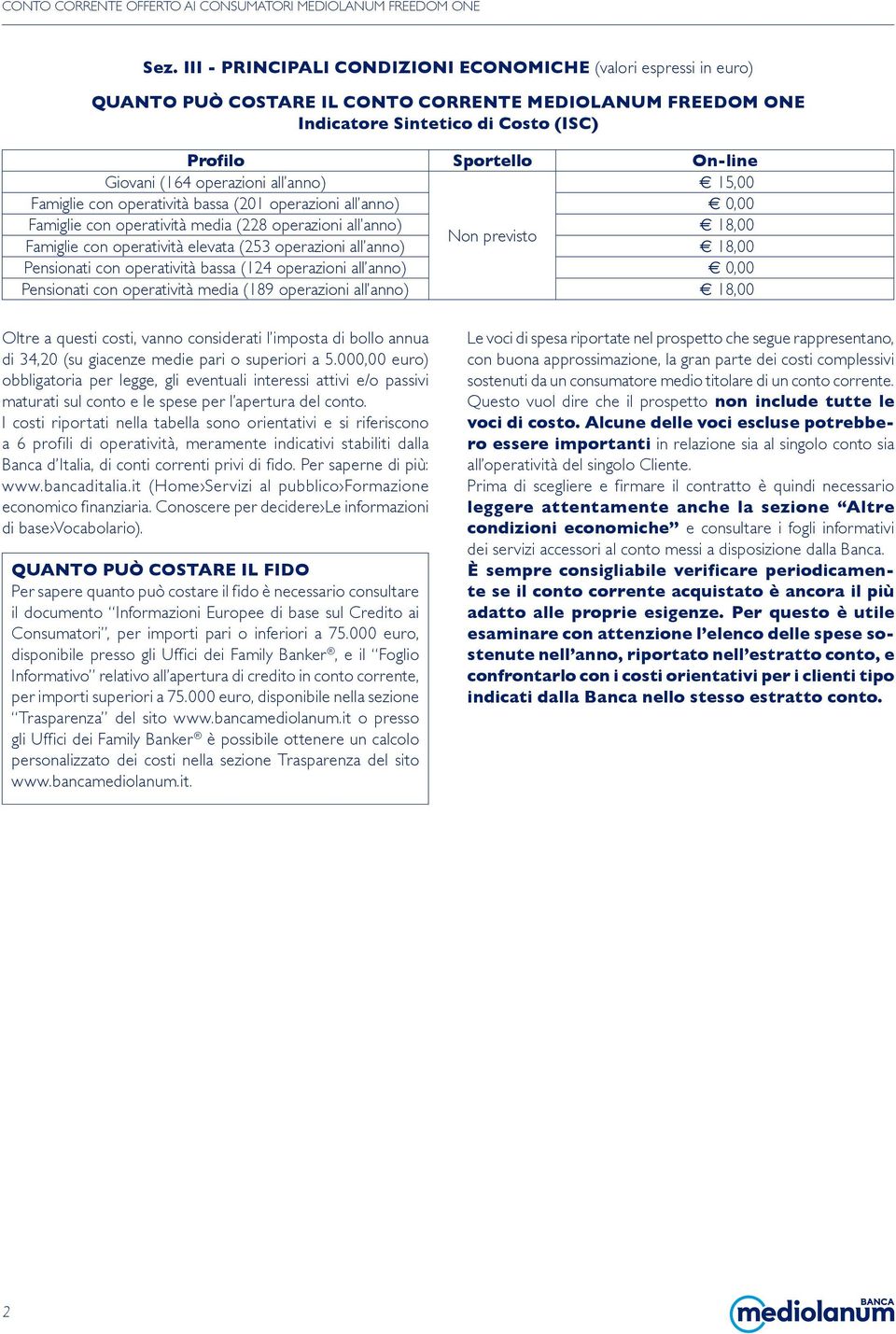 (253 operazioni all anno) 18,00 Pensionati con operatività bassa (124 operazioni all anno) Pensionati con operatività media (189 operazioni all anno) 18,00 Oltre a questi costi, vanno considerati l