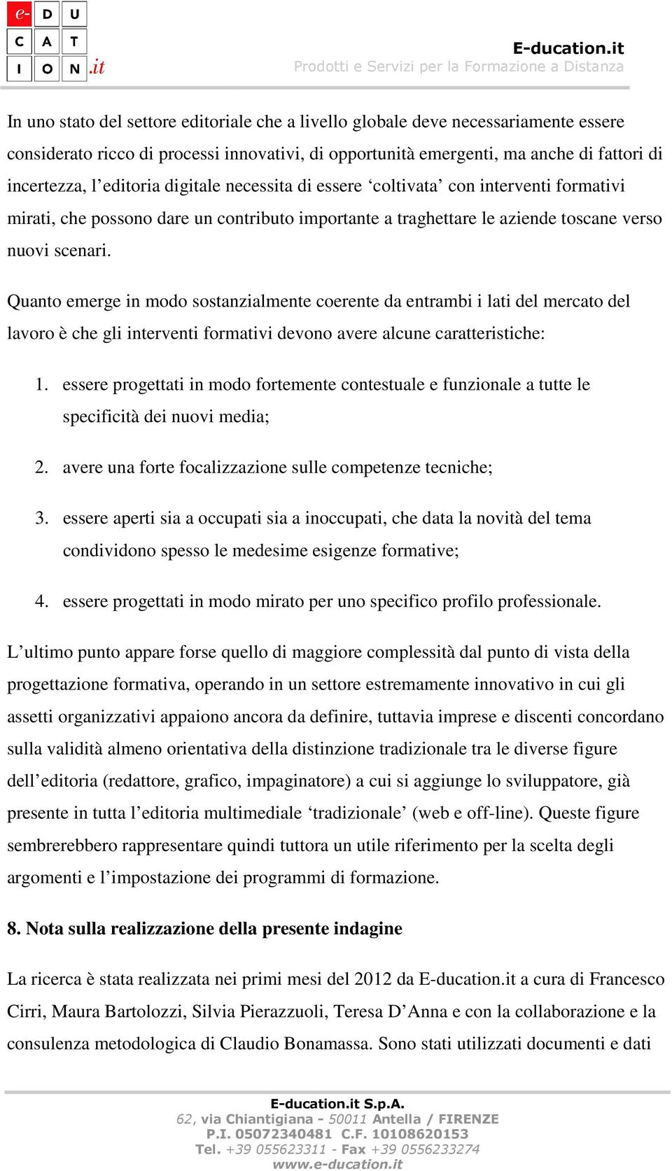 Quanto emerge in modo sostanzialmente coerente da entrambi i lati del mercato del lavoro è che gli interventi formativi devono avere alcune caratteristiche: 1.