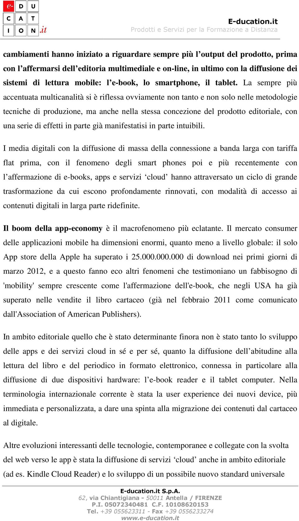 La sempre più accentuata multicanalità si è riflessa ovviamente non tanto e non solo nelle metodologie tecniche di produzione, ma anche nella stessa concezione del prodotto editoriale, con una serie