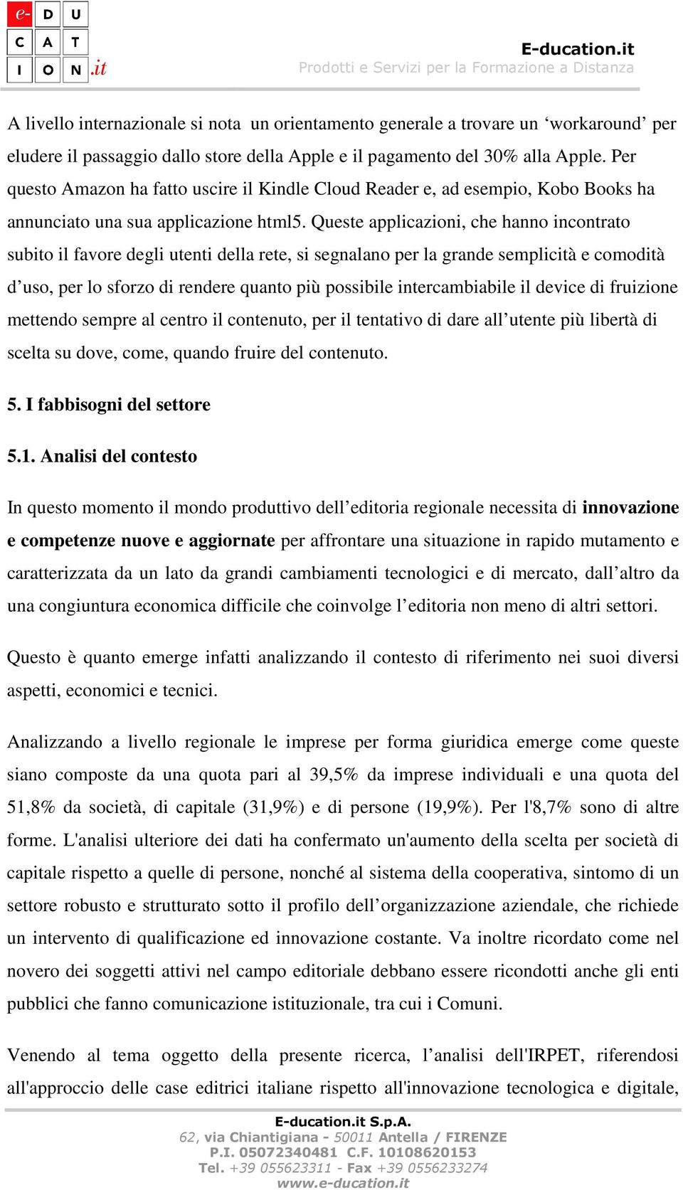 Queste applicazioni, che hanno incontrato subito il favore degli utenti della rete, si segnalano per la grande semplicità e comodità d uso, per lo sforzo di rendere quanto più possibile