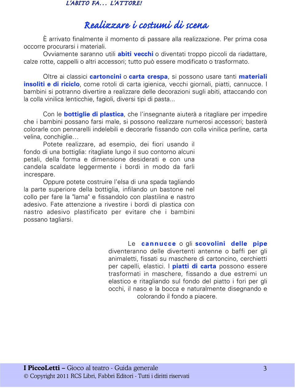 Oltre ai classici cartoncini o carta crespa, si possono usare tanti materiali insoliti e di riciclo, come rotoli di carta igienica, vecchi giornali, piatti, cannucce.