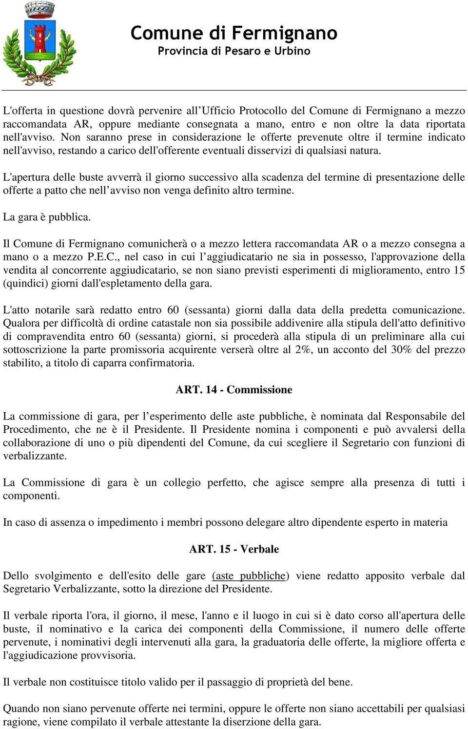 L'apertura delle buste avverrà il giorno successivo alla scadenza del termine di presentazione delle offerte a patto che nell avviso non venga definito altro termine. La gara è pubblica.