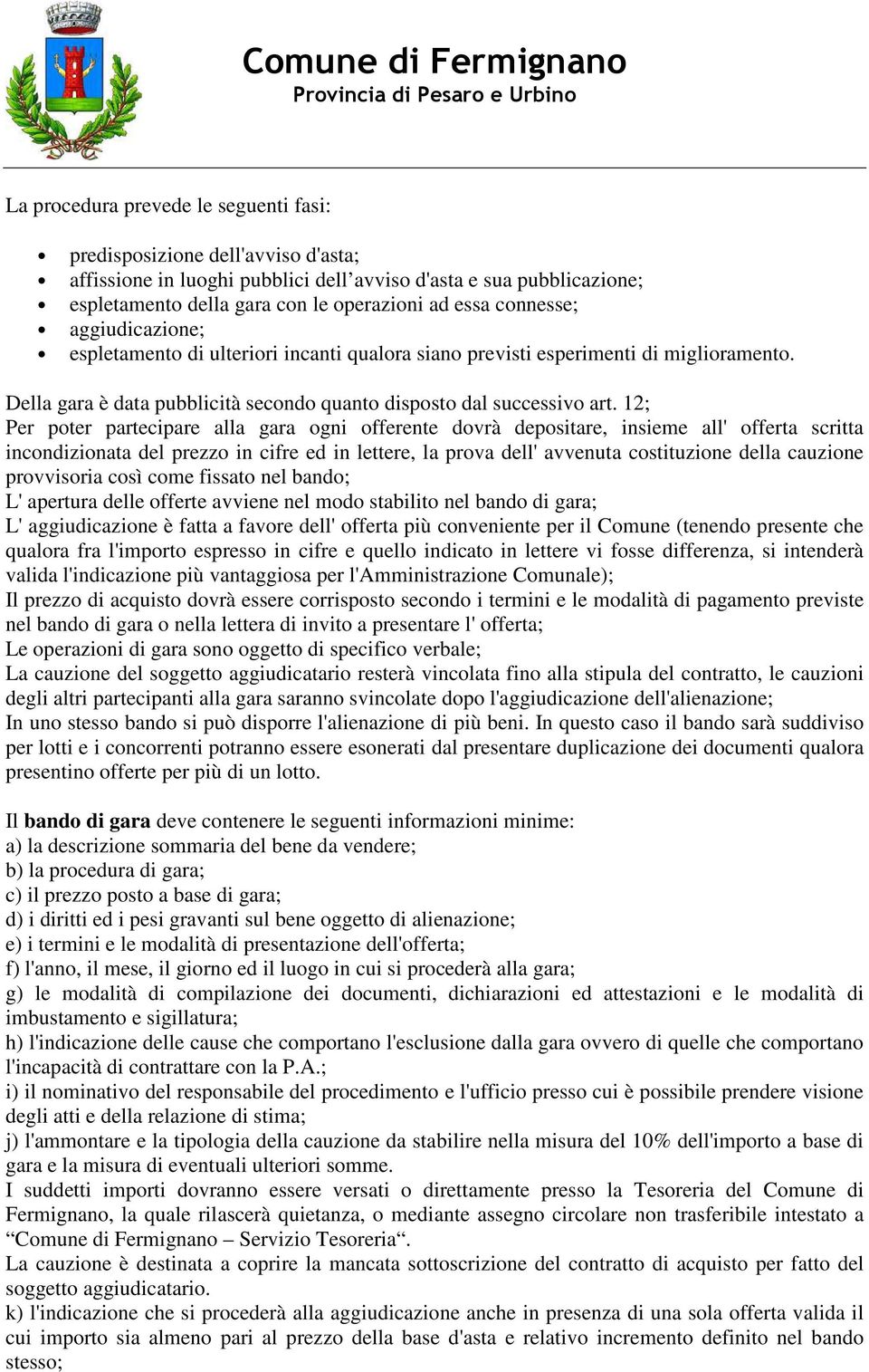 12; Per poter partecipare alla gara ogni offerente dovrà depositare, insieme all' offerta scritta incondizionata del prezzo in cifre ed in lettere, la prova dell' avvenuta costituzione della cauzione