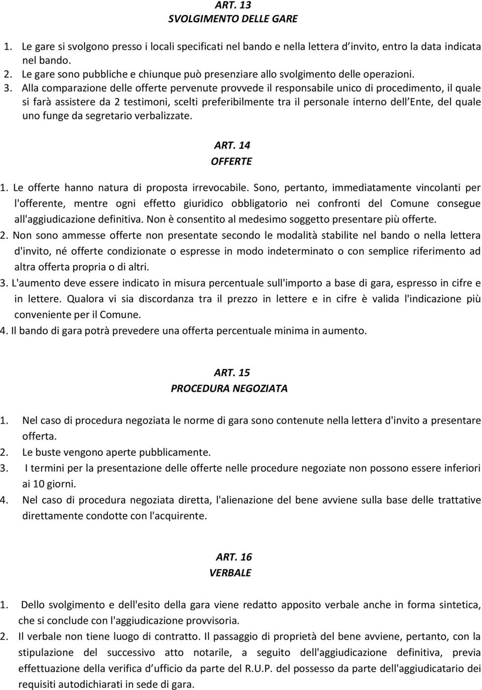 Alla comparazione delle offerte pervenute provvede il responsabile unico di procedimento, il quale si farà assistere da 2 testimoni, scelti preferibilmente tra il personale interno dell Ente, del