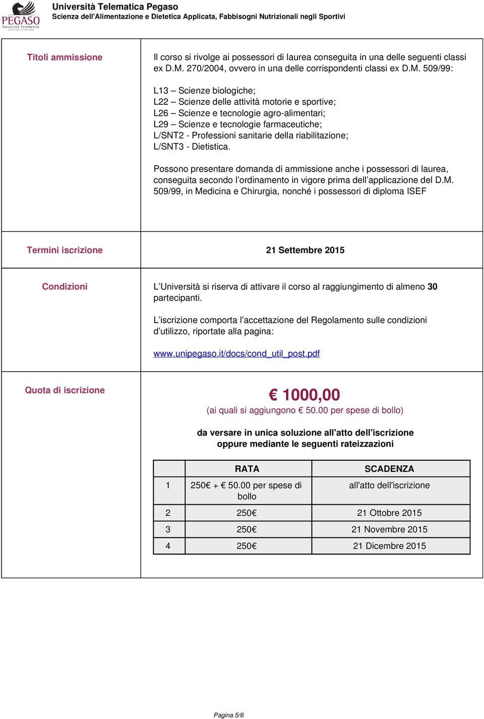 509/99: L13 Scienze biologiche; L22 Scienze delle attività motorie e sportive; L26 Scienze e tecnologie agro-alimentari; L29 Scienze e tecnologie farmaceutiche; L/SNT2 - Professioni sanitarie della