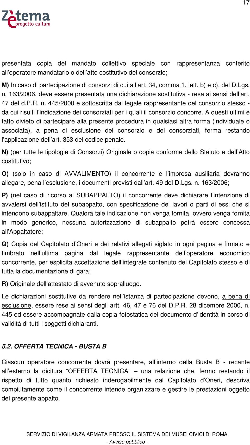 A questi ultimi è fatto divieto di partecipare alla presente procedura in qualsiasi altra forma (individuale o associata), a pena di esclusione del consorzio e dei consorziati, ferma restando l