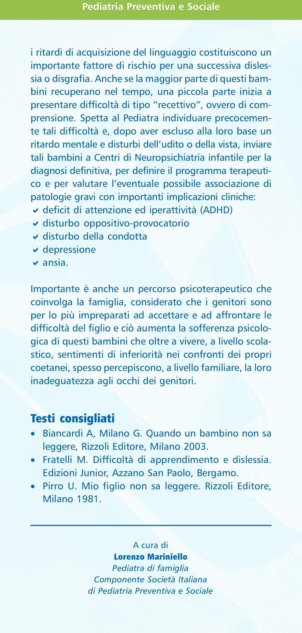 Spetta al Pediatra individuare precocemente tali difficoltà e, dopo aver escluso alla loro base un ritardo mentale e disturbi dell udito o della vista, inviare tali bambini a Centri di