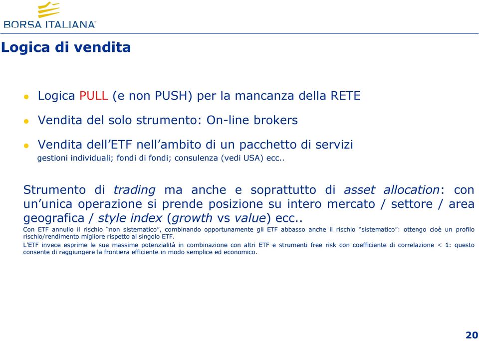 . Strumento di trading ma anche e soprattutto di asset allocation: con un unica operazione si prende posizione su intero mercato / settore / area geografica / style index (growth vs value) ecc.