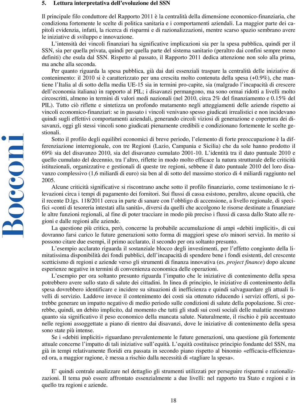 La maggior parte dei capitoli evidenzia, infatti, la ricerca di risparmi e di razionalizzazioni, mentre scarso spazio sembrano avere le iniziative di sviluppo e innovazione.