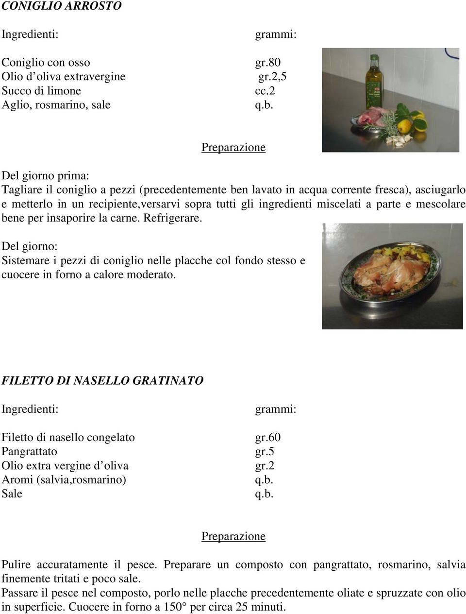 mescolare bene per insaporire la carne. Refrigerare. Del giorno: Sistemare i pezzi di coniglio nelle placche col fondo stesso e cuocere in forno a calore moderato.