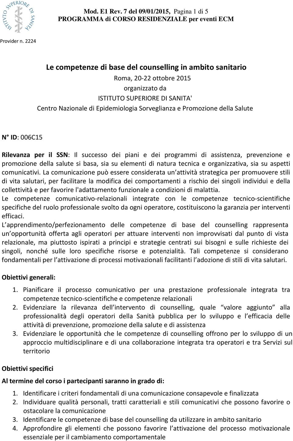 Sorveglianza e Promozione della Salute N ID: 006C15 Rilevanza per il SSN: Il successo dei piani e dei programmi di assistenza, prevenzione e promozione della salute si basa, sia su elementi di natura