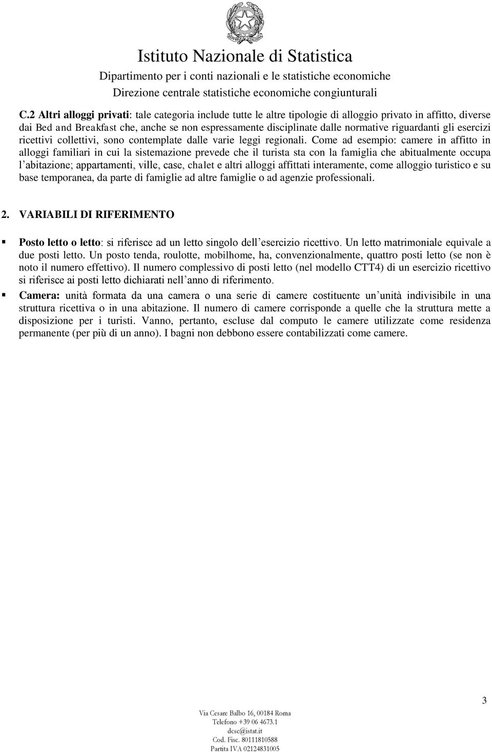 Come ad esempio: camere in affitto in alloggi familiari in cui la sistemazione prevede che il turista sta con la famiglia che abitualmente occupa l abitazione; appartamenti, ville, case, chalet e