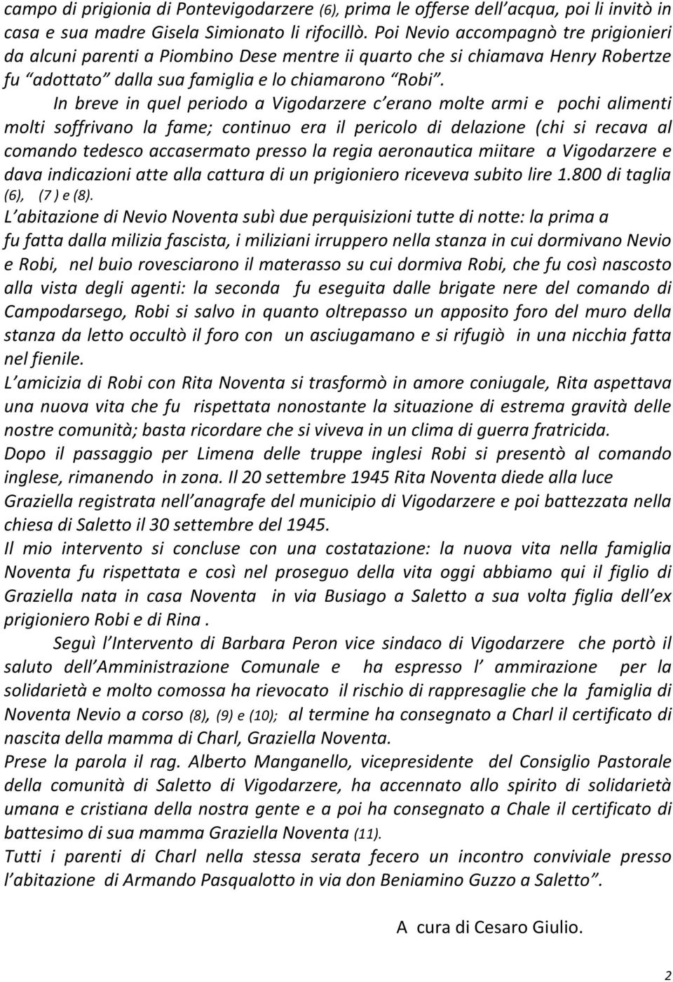 In breve in quel periodo a Vigodarzere c erano molte armi e pochi alimenti molti soffrivano la fame; continuo era il pericolo di delazione (chi si recava al comando tedesco accasermato presso la