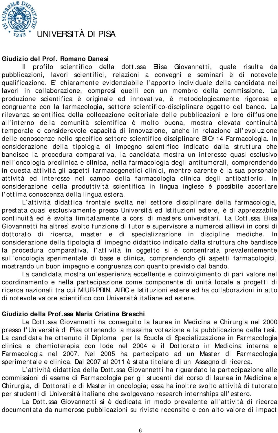 E chiaramente evidenziabile l apporto individuale della candidata nei lavori in collaborazione, compresi quelli con un membro della commissione.