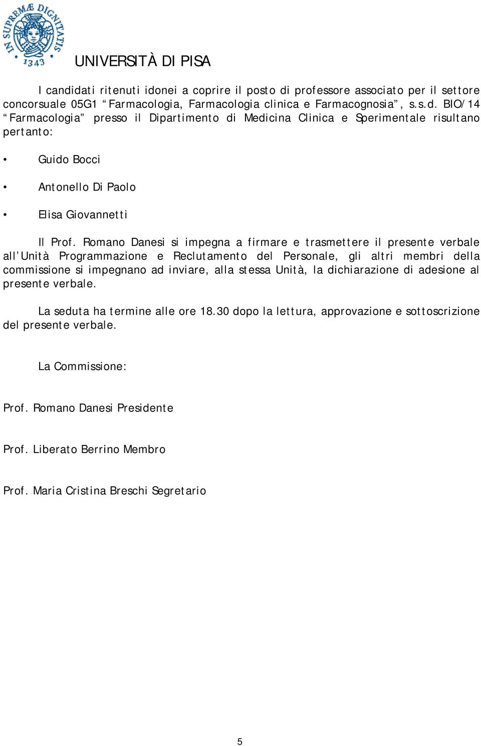 Unità, la dichiarazione di adesione al presente verbale. La seduta ha termine alle ore 18.30 dopo la lettura, approvazione e sottoscrizione del presente verbale. La Commissione: Prof.