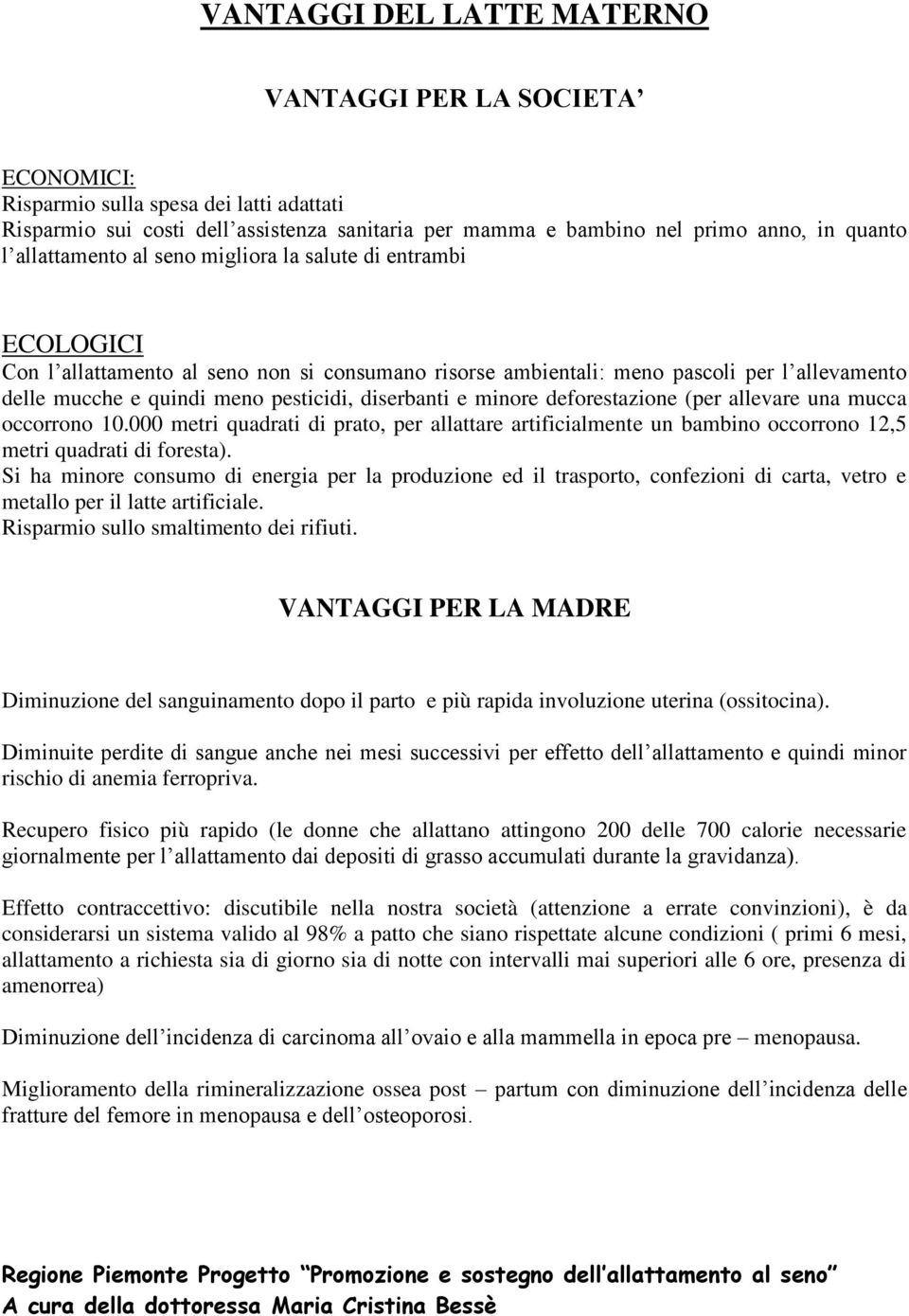 diserbanti e minore deforestazione (per allevare una mucca occorrono 10.000 metri quadrati di prato, per allattare artificialmente un bambino occorrono 12,5 metri quadrati di foresta).