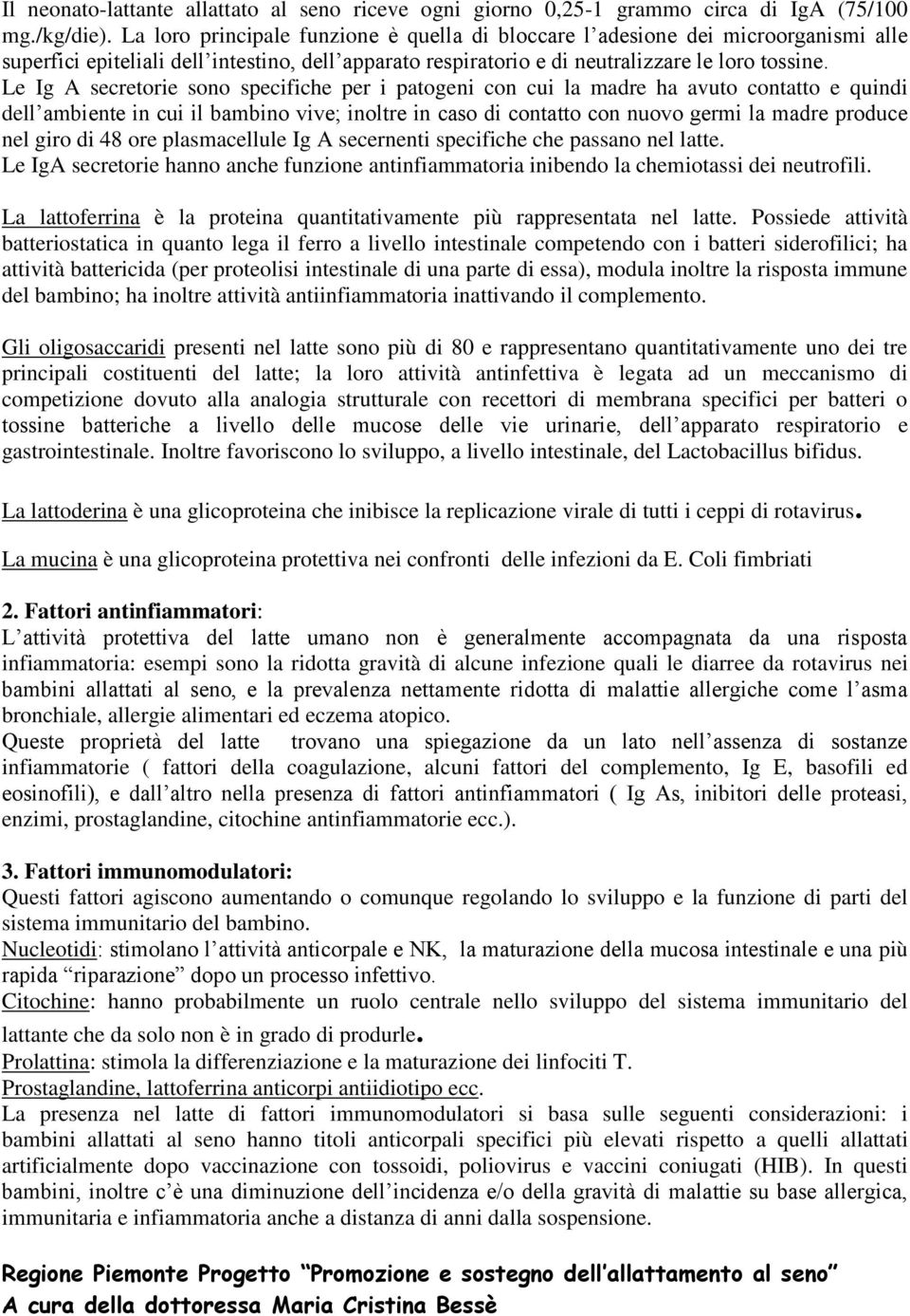 Le Ig A secretorie sono specifiche per i patogeni con cui la madre ha avuto contatto e quindi dell ambiente in cui il bambino vive; inoltre in caso di contatto con nuovo germi la madre produce nel