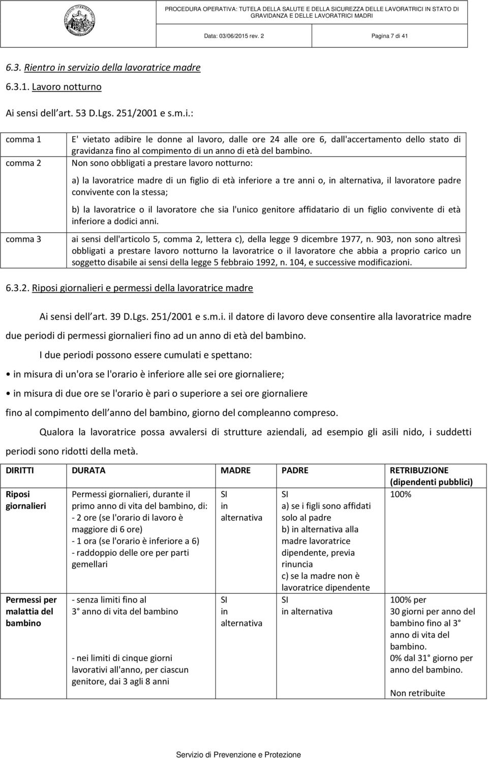 Non sono obbligati a prestare lavoro notturno: a) la lavoratrice madre di un figlio di età inferiore a tre anni o, in alternativa, il lavoratore padre convivente con la stessa; b) la lavoratrice o il