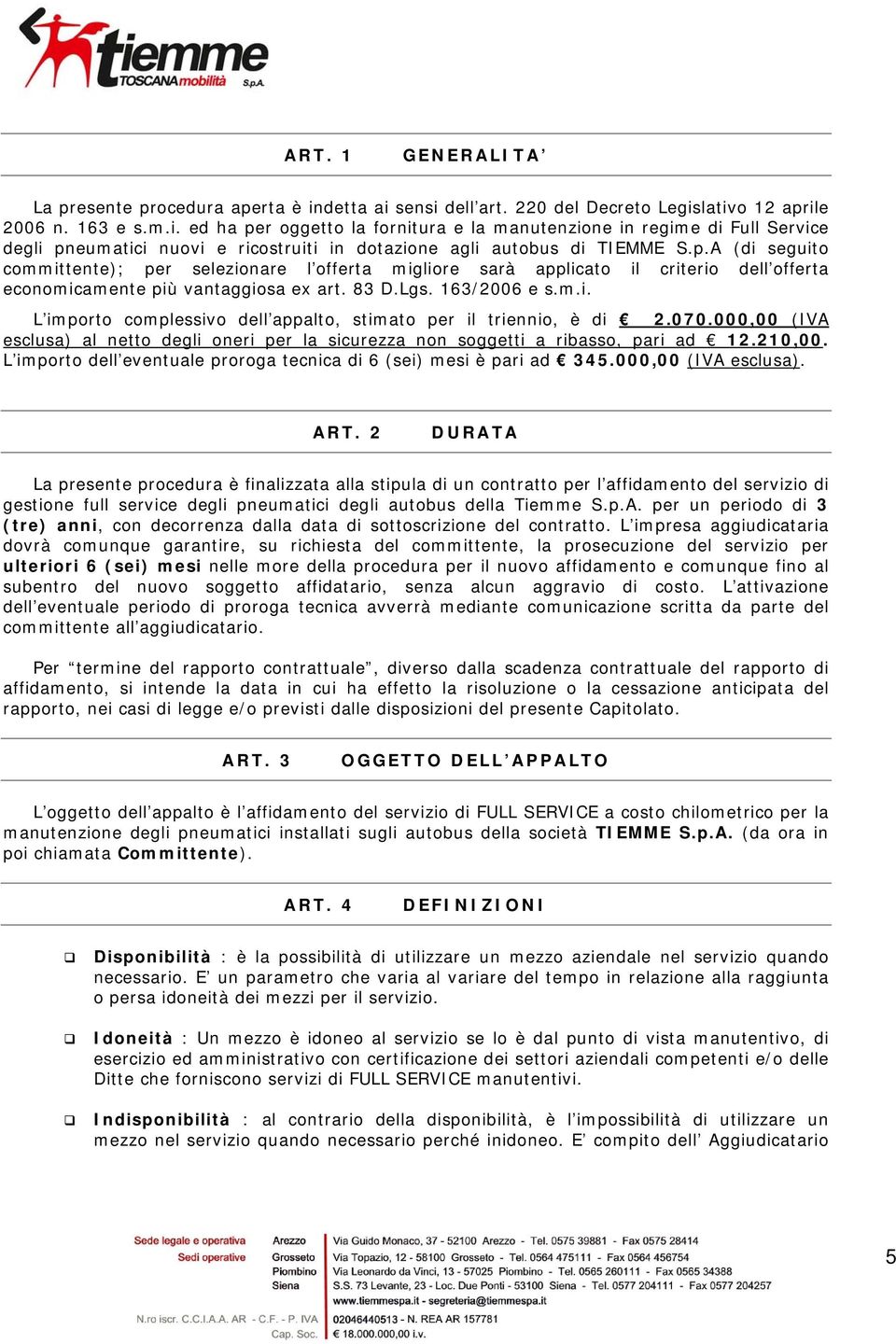 p.A (di seguito committente); per selezionare l offerta migliore sarà applicato il criterio dell offerta economicamente più vantaggiosa ex art. 83 D.Lgs. 163/2006 e s.m.i. L importo complessivo dell appalto, stimato per il triennio, è di 2.