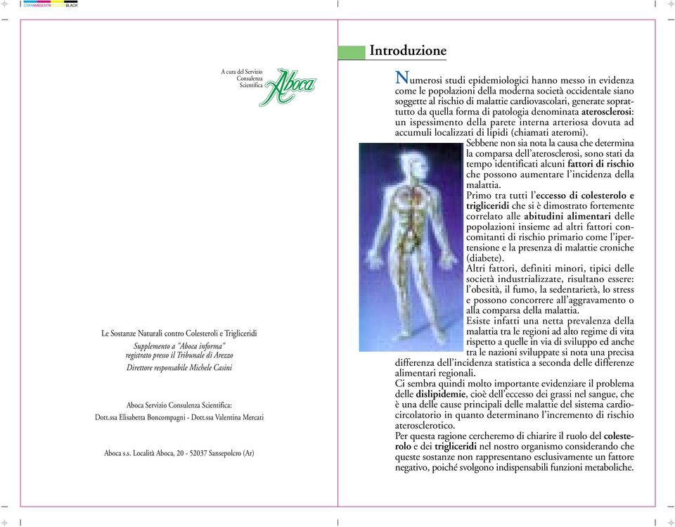 epidemiologici hanno messo in evidenza come le popolazioni della moderna società occidentale siano soggette al rischio di malattie cardiovascolari, generate soprattutto da quella forma di patologia