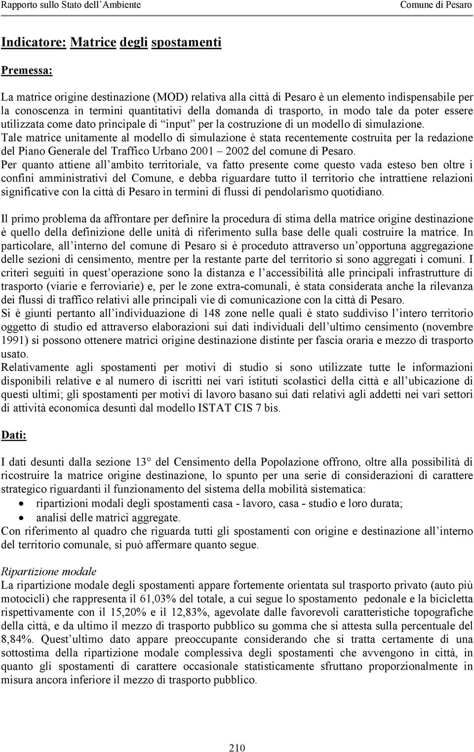 Tale matrice unitamente al modello di simulazione è stata recentemente costruita per la redazione del Piano Generale del Traffico Urbano 2001 2002 del comune di Pesaro.